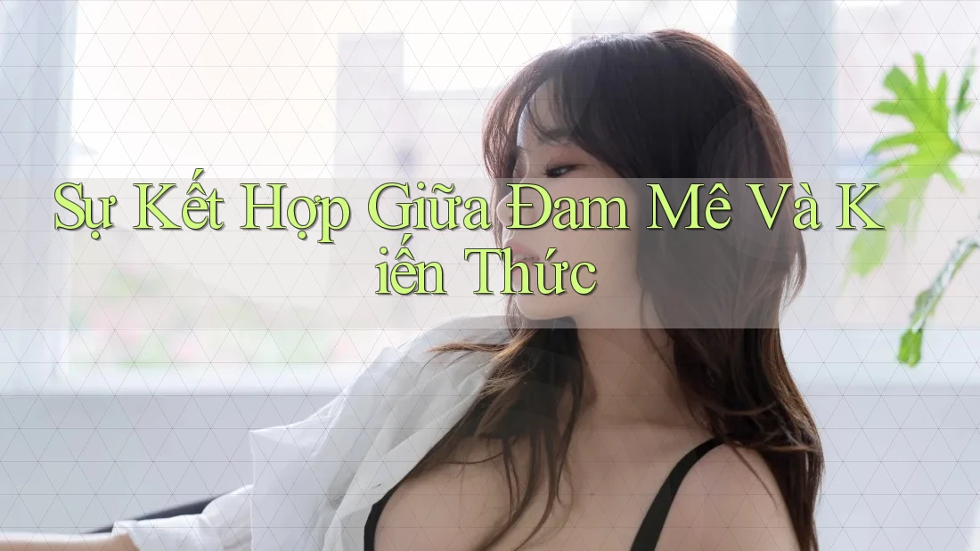 Sự Kết Hợp Giữa Đam Mê Và Kiến Thức