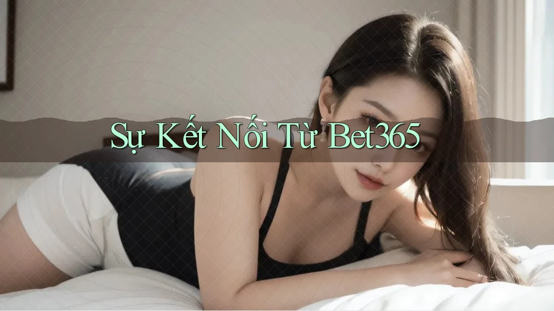Sự Kết Nối Từ Bet365 Sự Kết Nối Từ Bet365