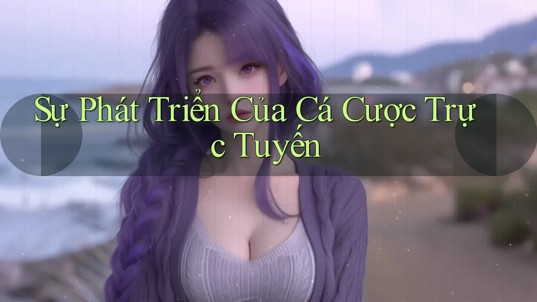 Sự Phát Triển Của Cá Cược Trực Tuyến Sự Phát Triển Của Cá Cược Trực Tuyến