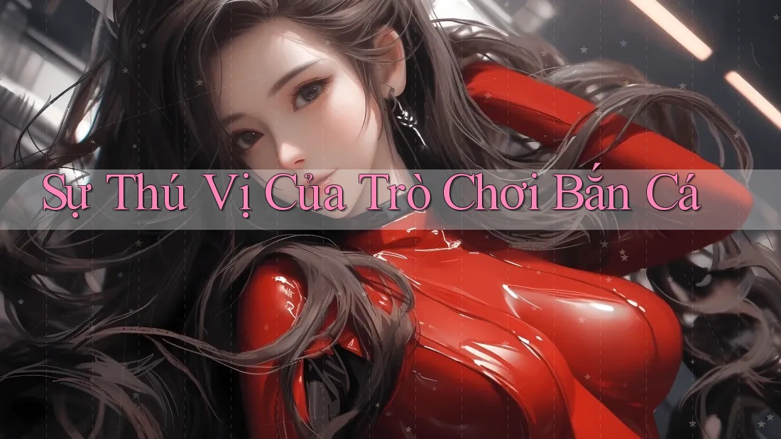 Sự Thú Vị Của Trò Chơi Bắn Cá Sự Thú Vị Của Trò Chơi Bắn Cá