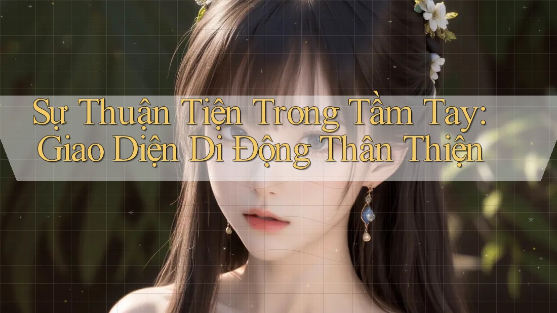 Sự Thuận Tiện Trong Tầm Tay: Giao Diện Di Động Thân Thiện Sự Thuận Tiện Trong Tầm Tay: Giao Diện Di Động Thân Thiện
