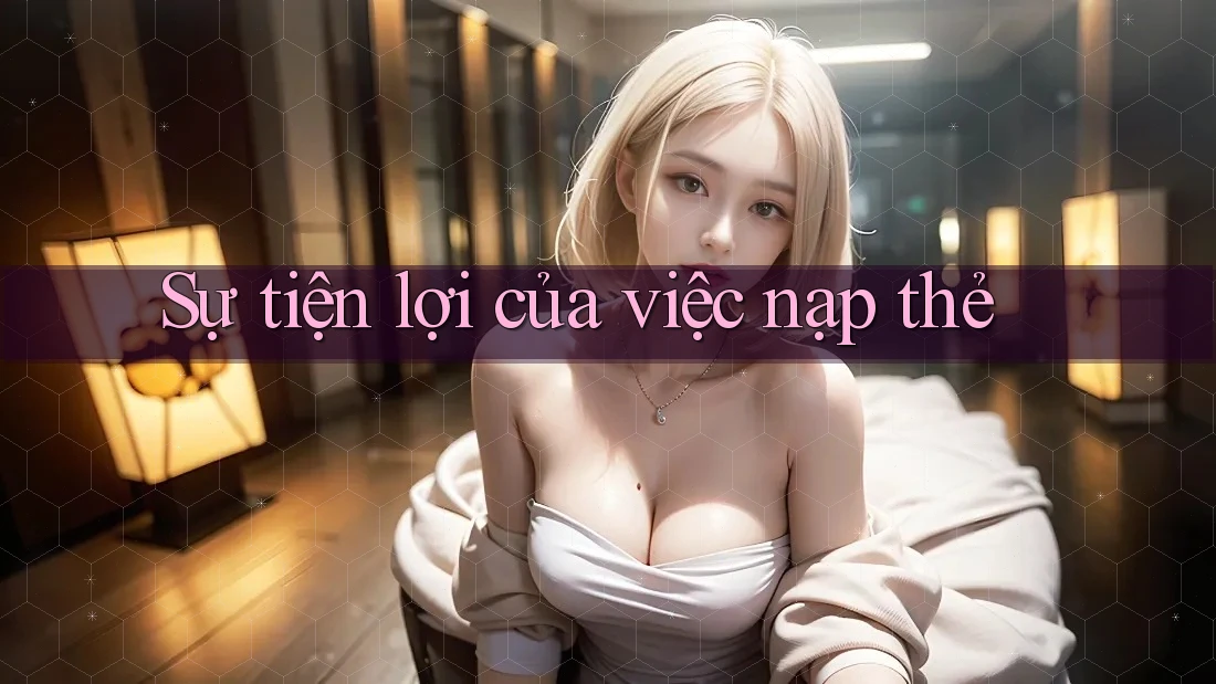 Sự tiện lợi của việc nạp thẻ