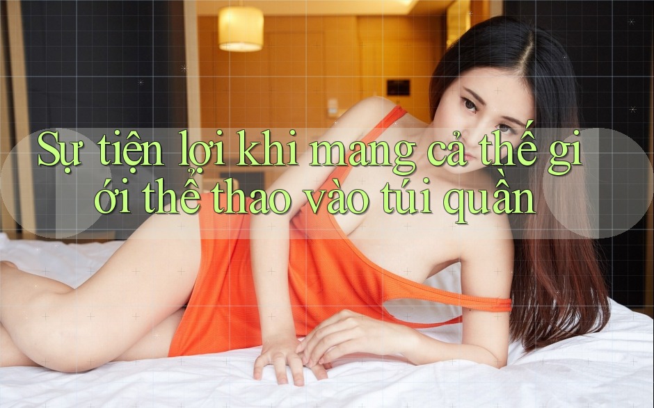 Sự tiện lợi khi mang cả thế giới thể thao vào túi quần Sự tiện lợi khi mang cả thế giới thể thao vào túi quần