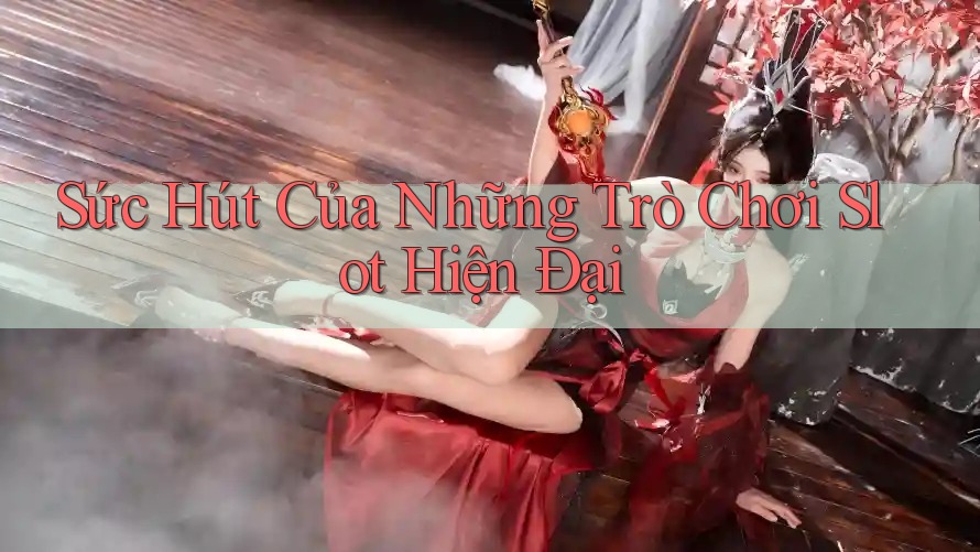 Sức Hút Của Những Trò Chơi Slot Hiện Đại