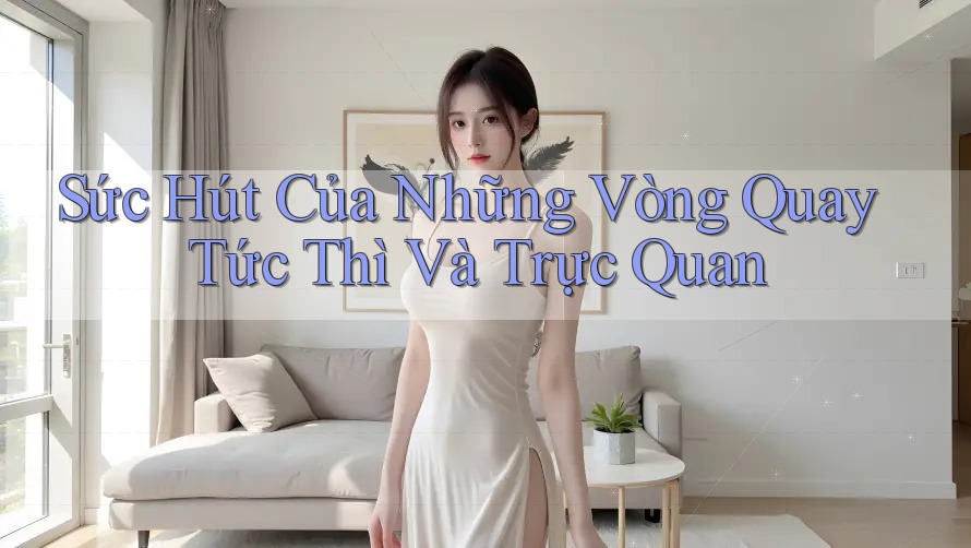 Sức Hút Của Những Vòng Quay Tức Thì Và Trực Quan Sức Hút Của Những Vòng Quay Tức Thì Và Trực Quan
