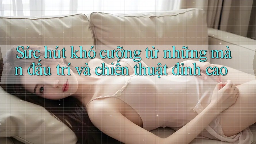 Sức hút khó cưỡng từ những màn đấu trí và chiến thuật đỉnh cao