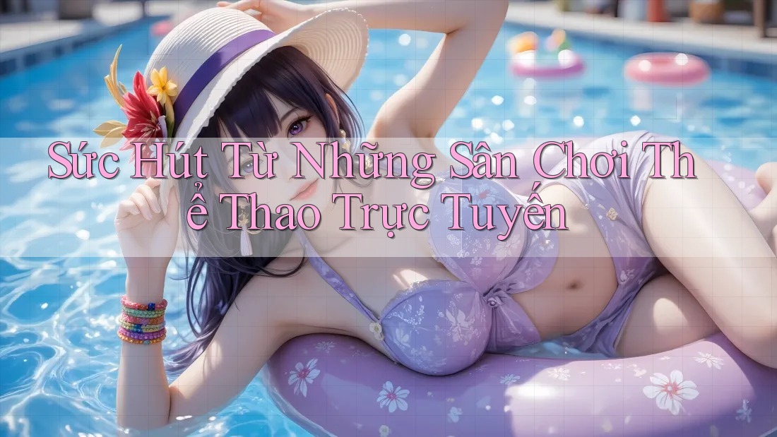 Sức Hút Từ Những Sân Chơi Thể Thao Trực Tuyến Sức Hút Từ Những Sân Chơi Thể Thao Trực Tuyến
