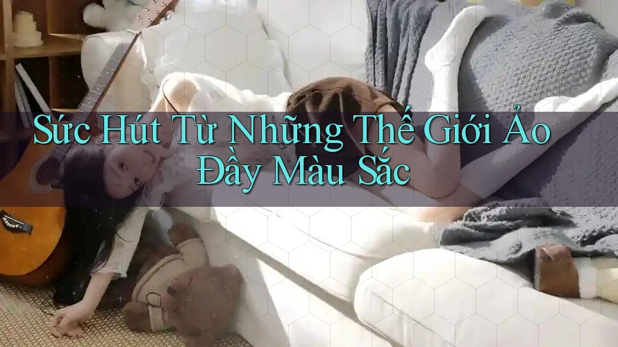 Sức Hút Từ Những Thế Giới Ảo Đầy Màu Sắc