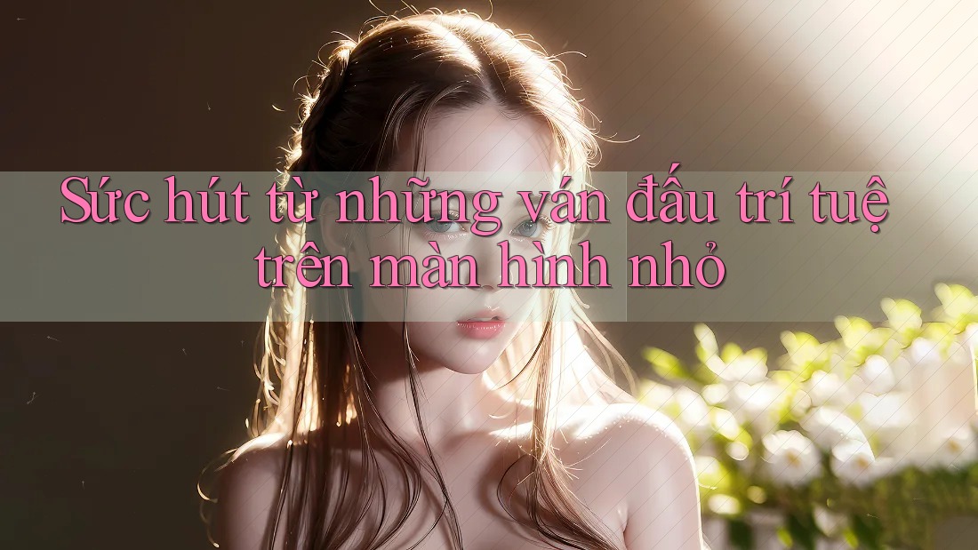 Sức hút từ những ván đấu trí tuệ trên màn hình nhỏ Sức hút từ những ván đấu trí tuệ trên màn hình nhỏ