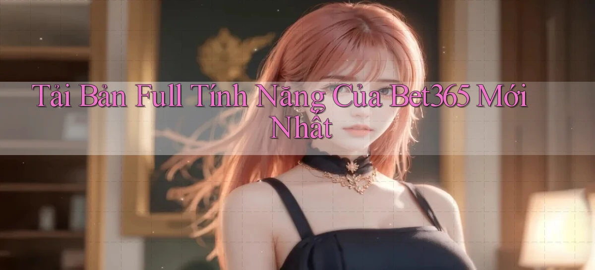 tải bản full tính năng của bet365 mới nhất