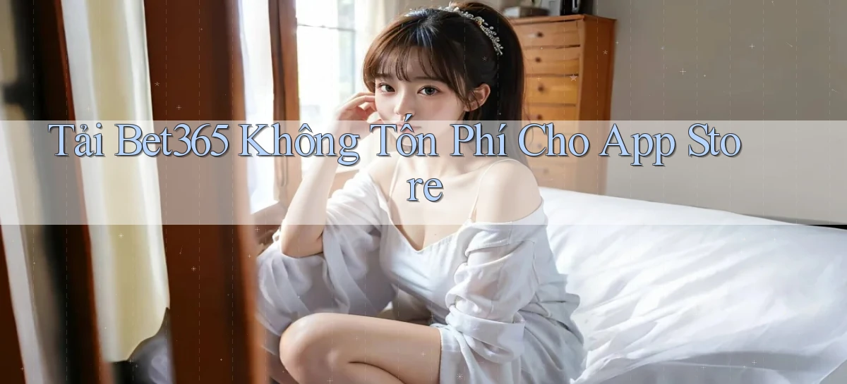 tải bet365 không tốn phí cho app store