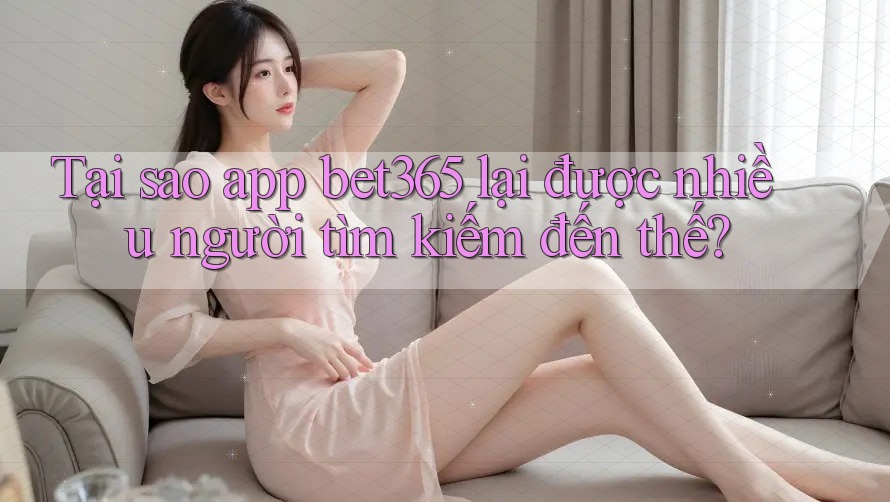 Tại sao app bet365 lại được nhiều người tìm kiếm đến thế? Tại sao app bet365 lại được nhiều người tìm kiếm đến thế?