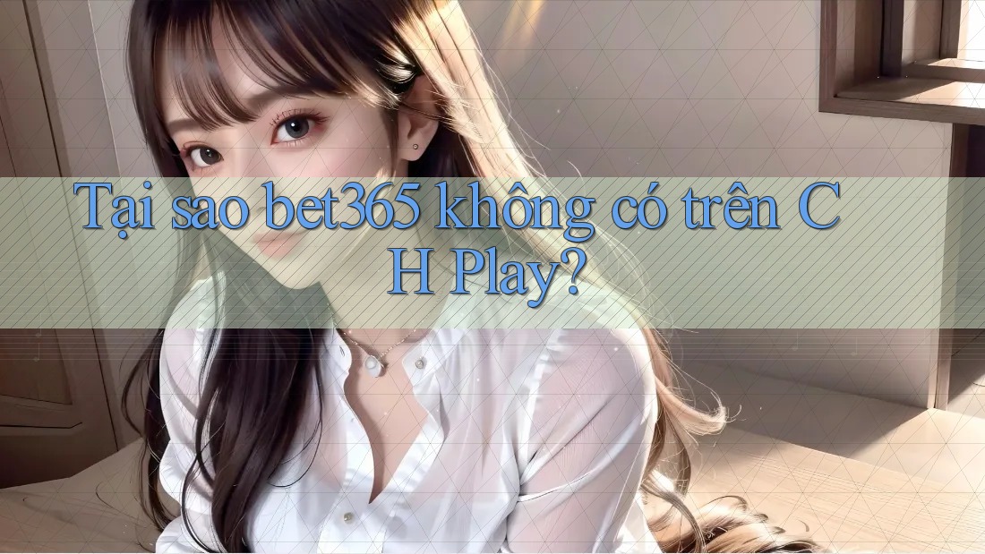 Tại sao bet365 không có trên CH Play? Tại sao bet365 không có trên CH Play?