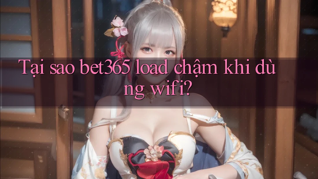 Tại sao bet365 load chậm khi dùng wifi? Tại sao bet365 load chậm khi dùng wifi?