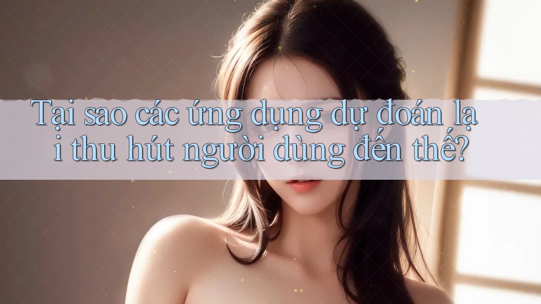 Tại sao các ứng dụng dự đoán lại thu hút người dùng đến thế? Tại sao các ứng dụng dự đoán lại thu hút người dùng đến thế?