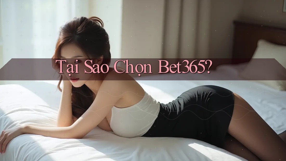 Tại Sao Chọn Bet365? Tại Sao Chọn Bet365?