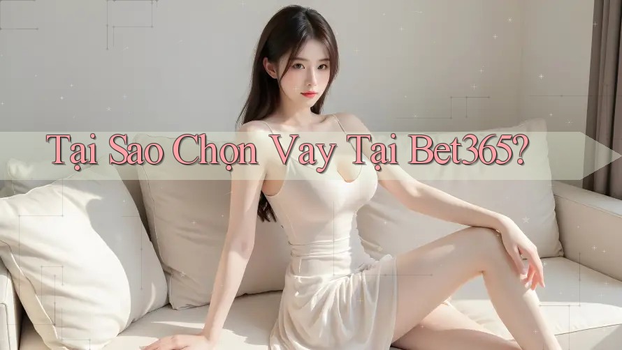 Tại Sao Chọn Vay Tại Bet365? Tại Sao Chọn Vay Tại Bet365?