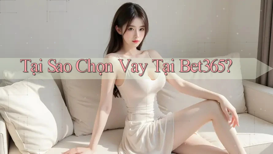 Tại Sao Chọn Vay Tại Bet365? Tại Sao Chọn Vay Tại Bet365?