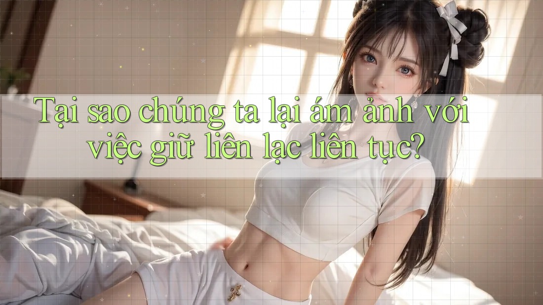 Tại sao chúng ta lại ám ảnh với việc giữ liên lạc liên tục? Tại sao chúng ta lại ám ảnh với việc giữ liên lạc liên tục?