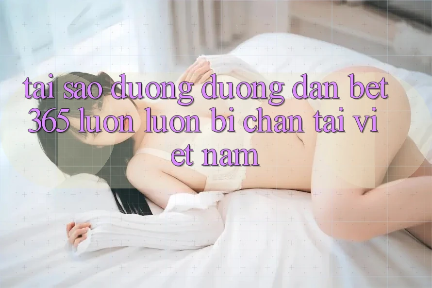 Tại sao đường đường dẫn bet365 luôn luôn bị chặn tại Việt Nam? Tại sao đường đường dẫn bet365 luôn luôn bị chặn tại Việt Nam?