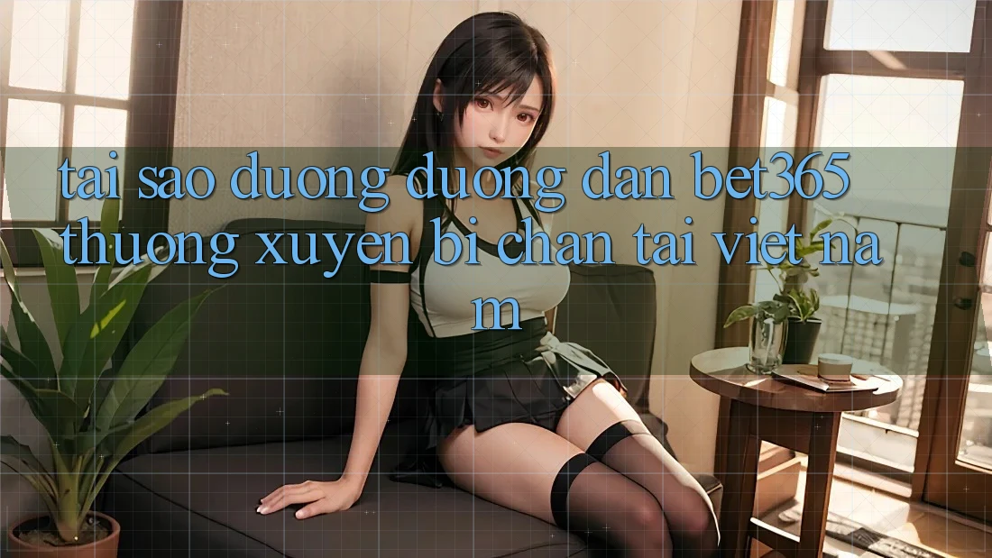 Tại sao đường đường dẫn bet365 thường xuyên bị chặn tại Việt Nam? Tại sao đường đường dẫn bet365 thường xuyên bị chặn tại Việt Nam?