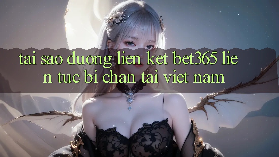 Tại sao đường liên kết bet365 liên tục bị chặn tại Việt Nam? Tại sao đường liên kết bet365 liên tục bị chặn tại Việt Nam?
