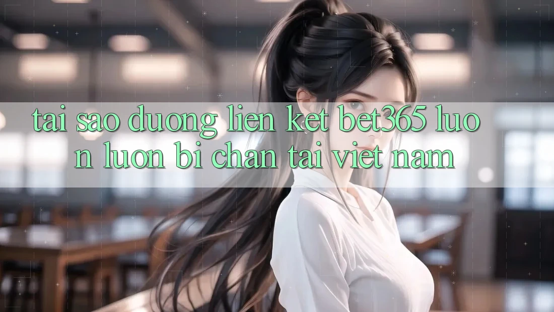 Tại sao đường liên kết bet365 luôn luôn bị chặn tại Việt Nam? Tại sao đường liên kết bet365 luôn luôn bị chặn tại Việt Nam?