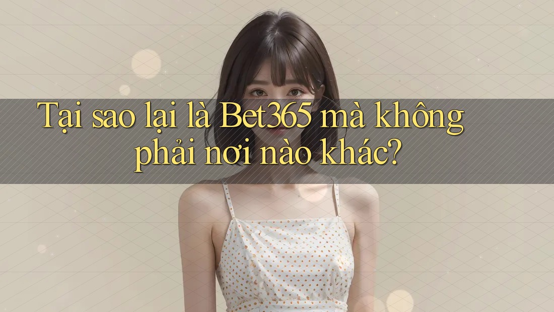 Tại sao lại là Bet365 mà không phải nơi nào khác? Tại sao lại là Bet365 mà không phải nơi nào khác?