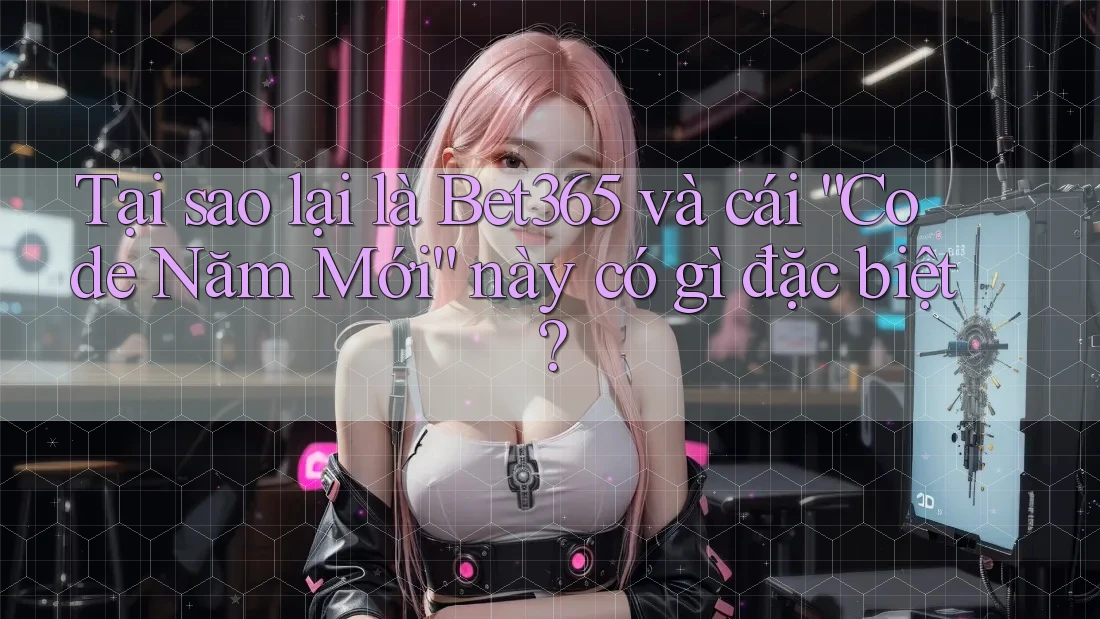 Tại sao lại là Bet365 và cái “Code Năm Mới” này có gì đặc biệt? Tại sao lại là Bet365 và cái “Code Năm Mới” này có gì đặc biệt?