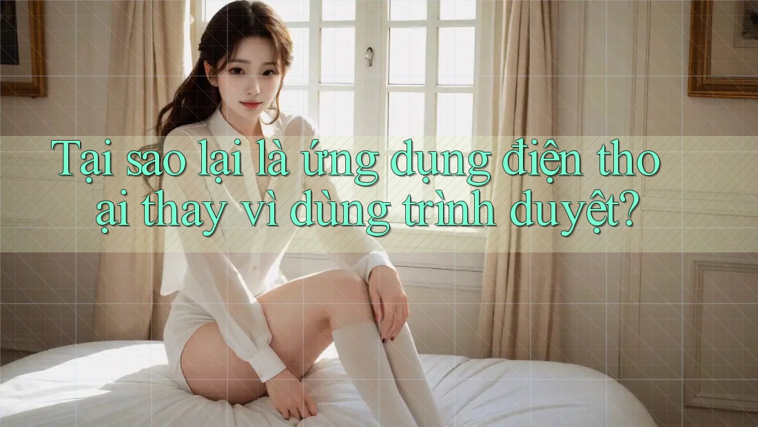 Tại sao lại là ứng dụng điện thoại thay vì dùng trình duyệt? Tại sao lại là ứng dụng điện thoại thay vì dùng trình duyệt?
