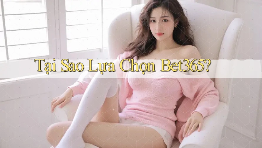 Tại Sao Lựa Chọn Bet365? Tại Sao Lựa Chọn Bet365?