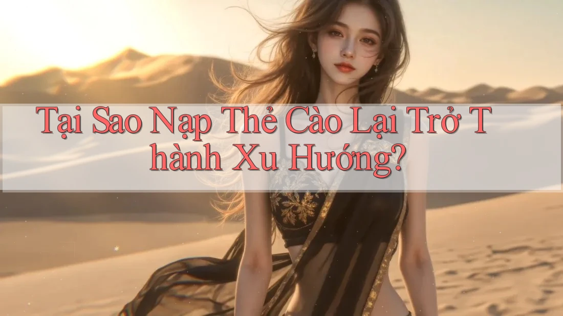 Tại Sao Nạp Thẻ Cào Lại Trở Thành Xu Hướng? Tại Sao Nạp Thẻ Cào Lại Trở Thành Xu Hướng?
