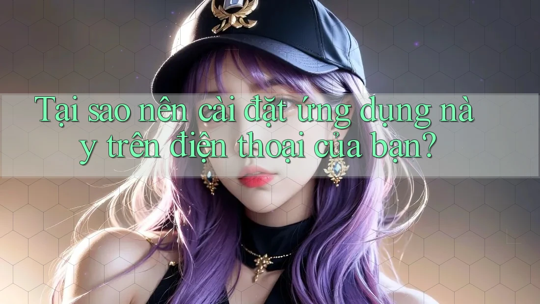 Tại sao nên cài đặt ứng dụng này trên điện thoại của bạn? Tại sao nên cài đặt ứng dụng này trên điện thoại của bạn?