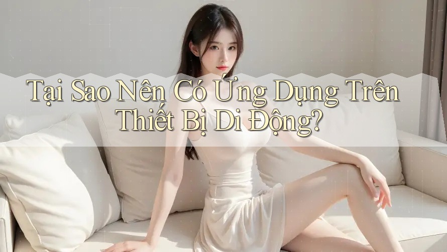 Tại Sao Nên Có Ứng Dụng Trên Thiết Bị Di Động?