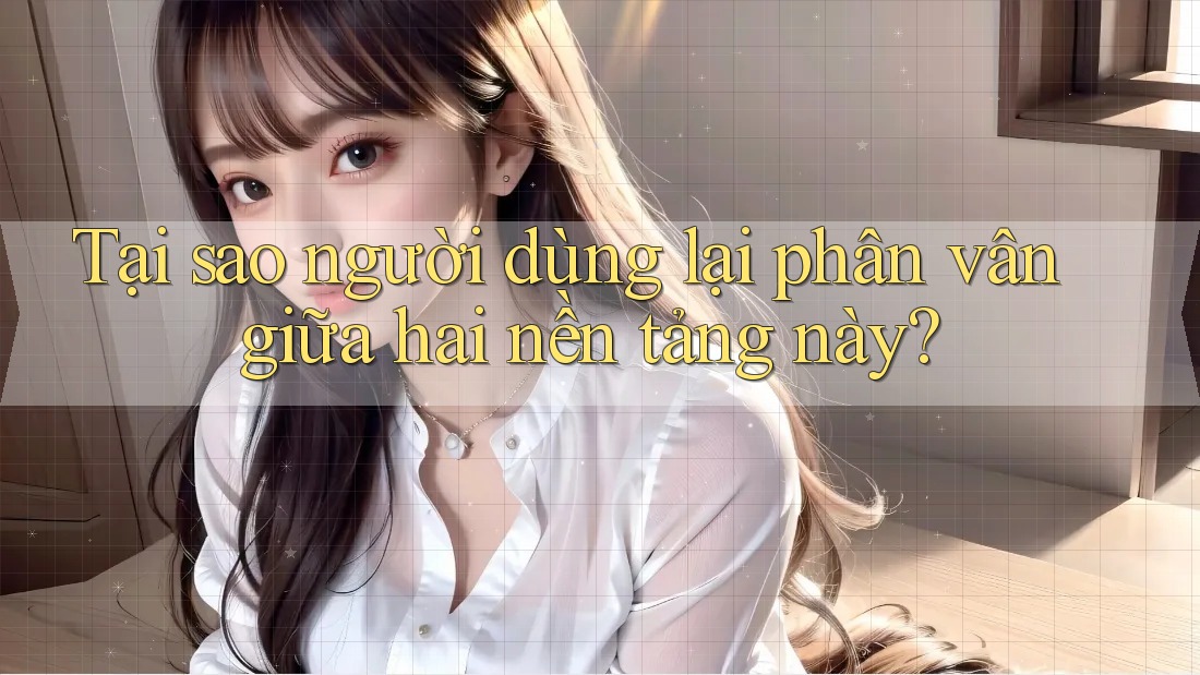 Tại sao người dùng lại phân vân giữa hai nền tảng này? Tại sao người dùng lại phân vân giữa hai nền tảng này?