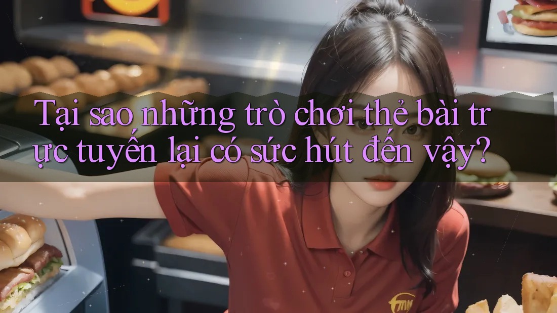 Tại sao những trò chơi thẻ bài trực tuyến lại có sức hút đến vậy? Tại sao những trò chơi thẻ bài trực tuyến lại có sức hút đến vậy?