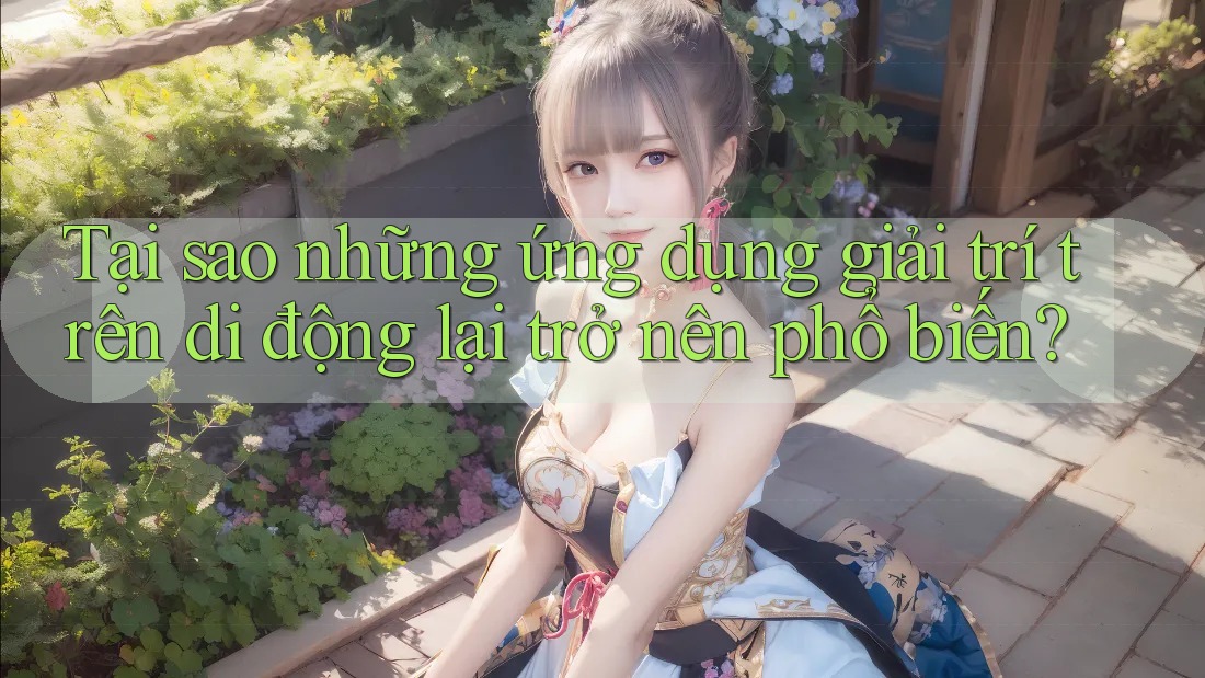 Tại sao những ứng dụng giải trí trên di động lại trở nên phổ biến? Tại sao những ứng dụng giải trí trên di động lại trở nên phổ biến?