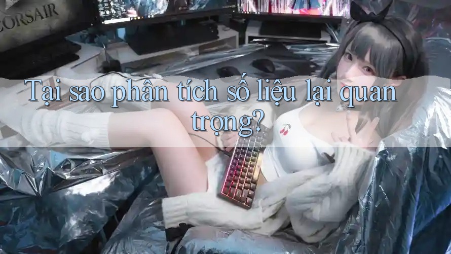 Tại sao phân tích số liệu lại quan trọng? Tại sao phân tích số liệu lại quan trọng?
