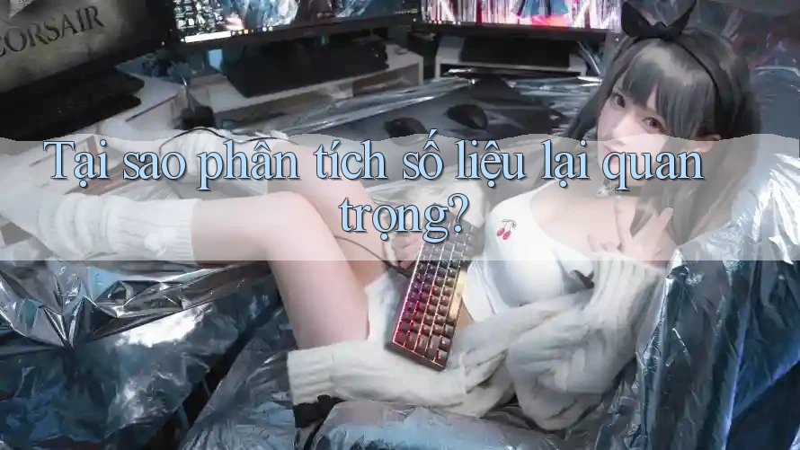 Tại sao phân tích số liệu lại quan trọng? Tại sao phân tích số liệu lại quan trọng?