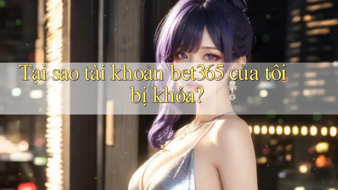 Tại sao tài khoản bet365 của tôi bị khóa? Tại sao tài khoản bet365 của tôi bị khóa?