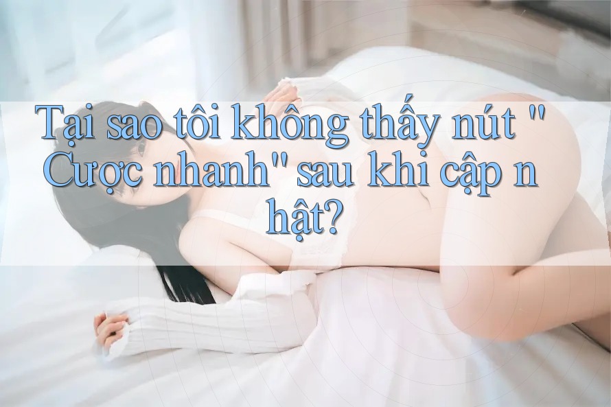 Tại sao tôi không thấy nút “Cược nhanh” sau khi cập nhật? Tại sao tôi không thấy nút “Cược nhanh” sau khi cập nhật?