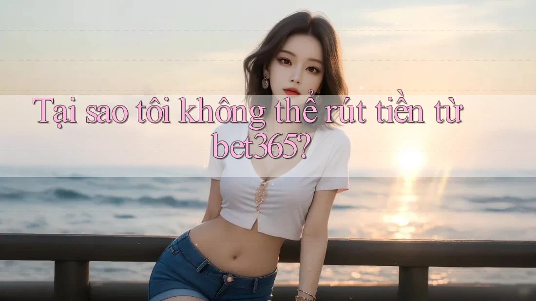 Tại sao tôi không thể rút tiền từ bet365? Tại sao tôi không thể rút tiền từ bet365?