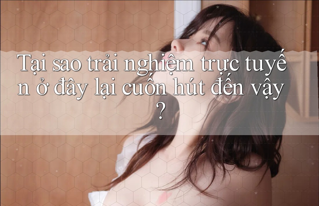 Tại sao trải nghiệm trực tuyến ở đây lại cuốn hút đến vậy? Tại sao trải nghiệm trực tuyến ở đây lại cuốn hút đến vậy?