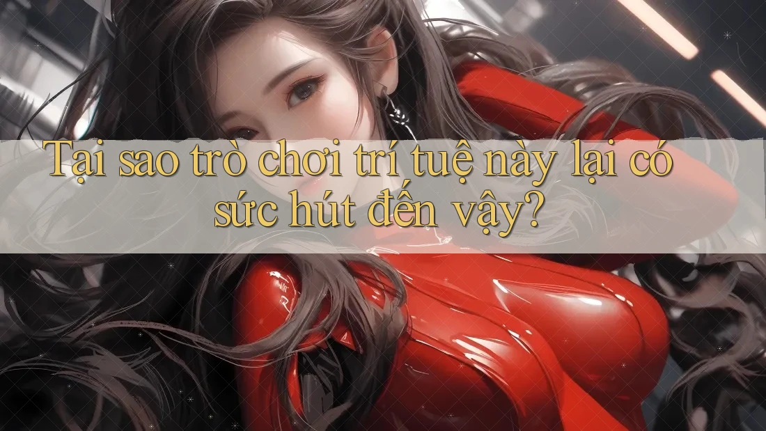 Tại sao trò chơi trí tuệ này lại có sức hút đến vậy?