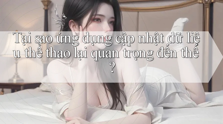 Tại sao ứng dụng cập nhật dữ liệu thể thao lại quan trọng đến thế? Tại sao ứng dụng cập nhật dữ liệu thể thao lại quan trọng đến thế?