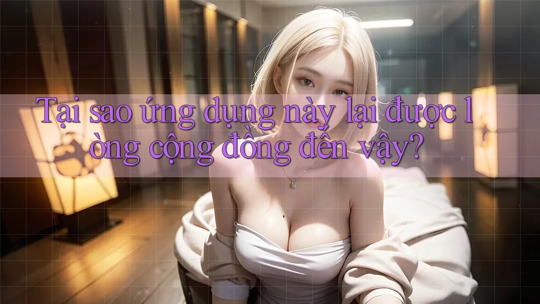 Tại sao ứng dụng này lại được lòng cộng đồng đến vậy? Tại sao ứng dụng này lại được lòng cộng đồng đến vậy?