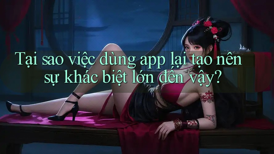 Tại sao việc dùng app lại tạo nên sự khác biệt lớn đến vậy? Tại sao việc dùng app lại tạo nên sự khác biệt lớn đến vậy?