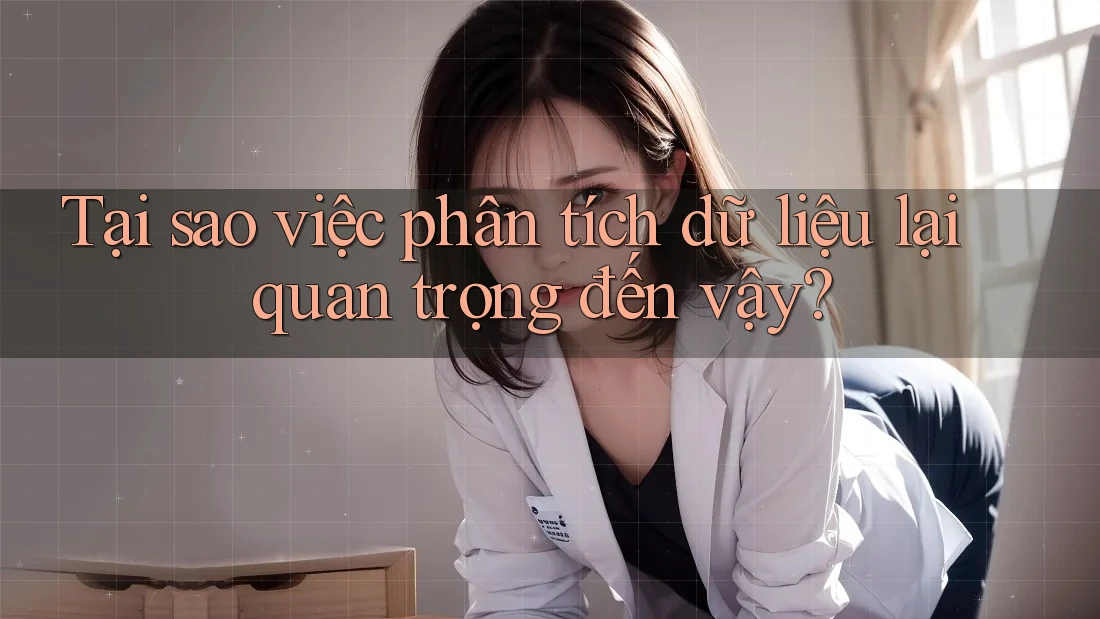 Tại sao việc phân tích dữ liệu lại quan trọng đến vậy?