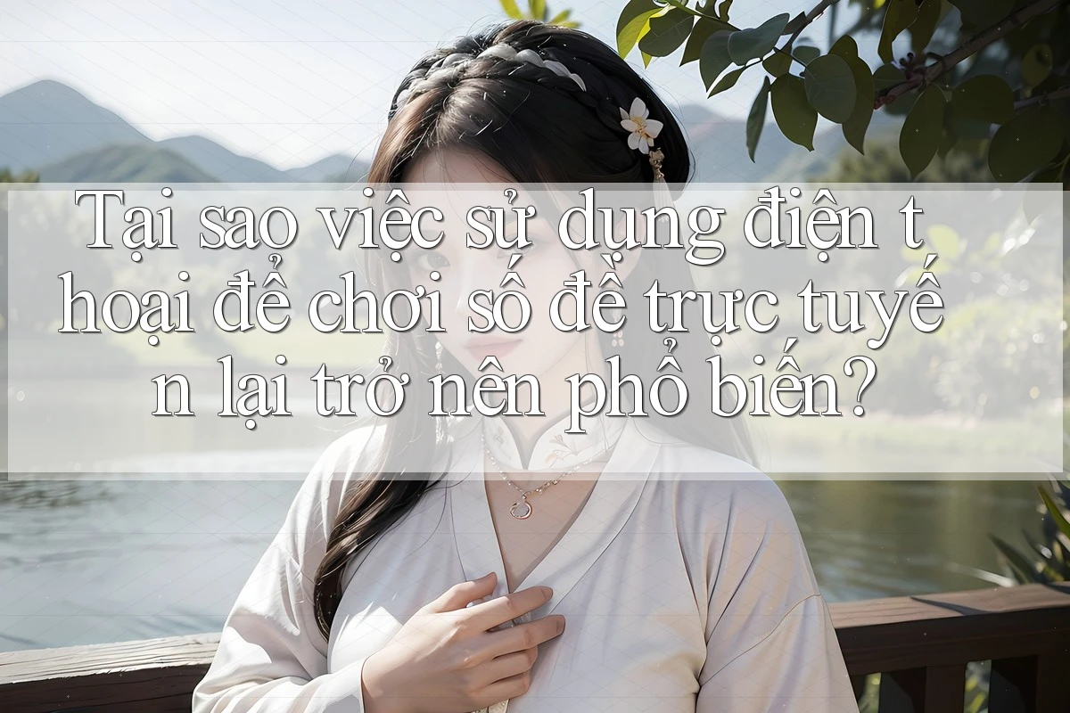 Tại sao việc sử dụng điện thoại để chơi số đề trực tuyến lại trở nên phổ biến? Tại sao việc sử dụng điện thoại để chơi số đề trực tuyến lại trở nên phổ biến?