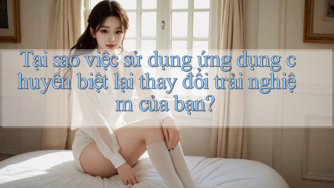Tại sao việc sử dụng ứng dụng chuyên biệt lại thay đổi trải nghiệm của bạn? Tại sao việc sử dụng ứng dụng chuyên biệt lại thay đổi trải nghiệm của bạn?